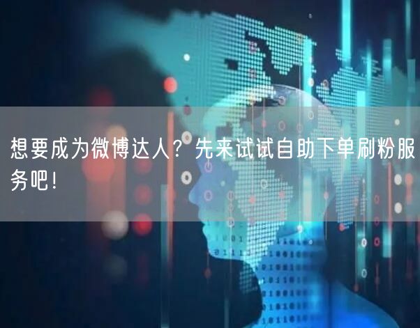 想要成为微博达人？先来试试自助下单刷粉服务吧！