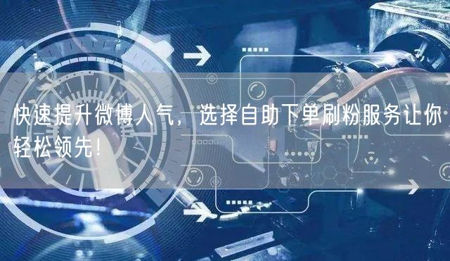 快速提升微博人气，选择自助下单刷粉服务让你轻松领先！