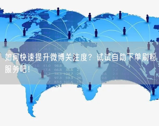 如何快速提升微博关注度？试试自助下单刷粉服务吧！