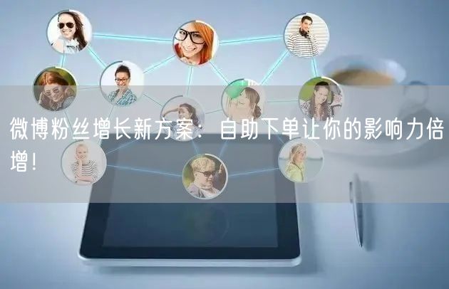 微博粉丝增长新方案：自助下单让你的影响力倍增！