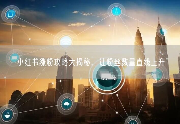 小红书涨粉攻略大揭秘，让粉丝数量直线上升