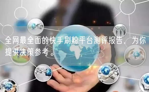 全网最全面的快手刷粉平台测评报告，为你提供决策参考。