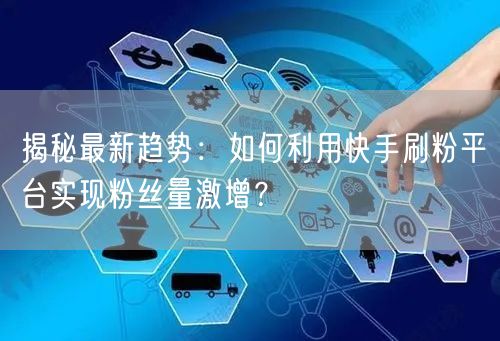 揭秘最新趋势：如何利用快手刷粉平台实现粉丝量激增？