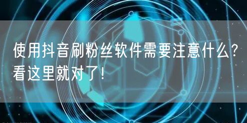 使用抖音刷粉丝软件需要注意什么？看这里就对了！