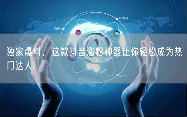 独家爆料，这款抖音涨粉神器让你轻松成为热门达人!