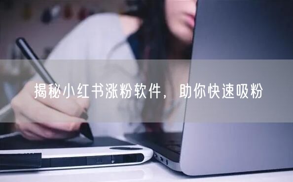 揭秘小红书涨粉软件，助你快速吸粉