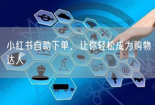 小红书自助下单，让你轻松成为购物达人