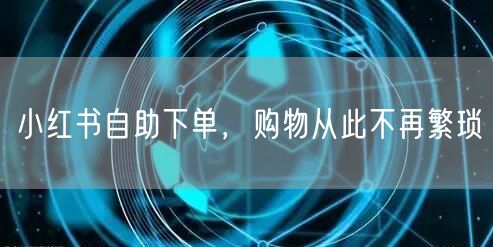小红书自助下单，购物从此不再繁琐