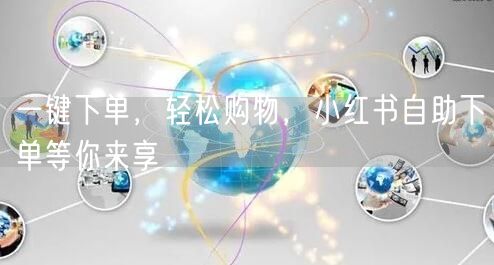 一键下单，轻松购物，小红书自助下单等你来享