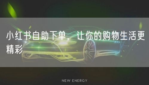 小红书自助下单，让你的购物生活更精彩