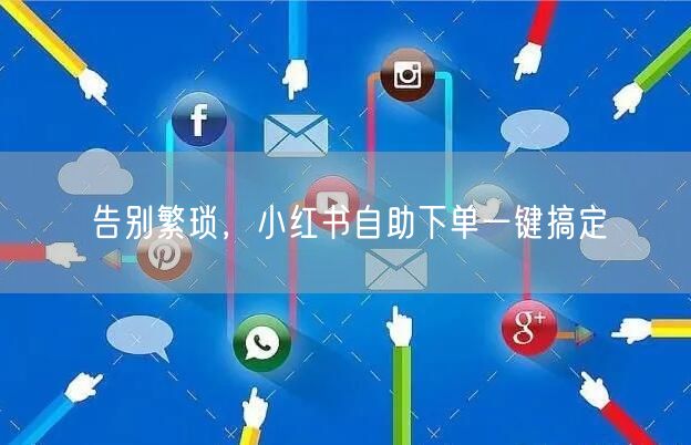 告别繁琐，小红书自助下单一键搞定
