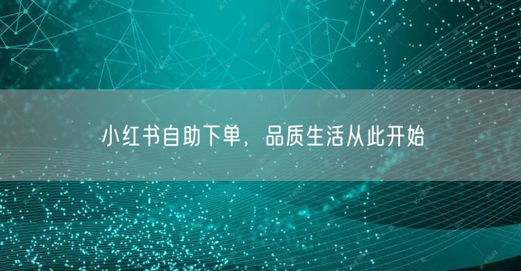 小红书自助下单，品质生活从此开始