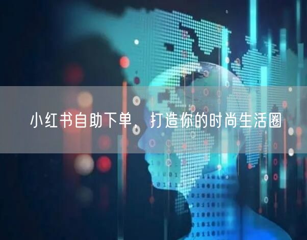 小红书自助下单，打造你的时尚生活圈