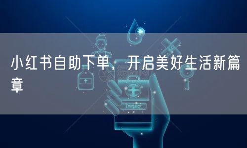 小红书自助下单，开启美好生活新篇章