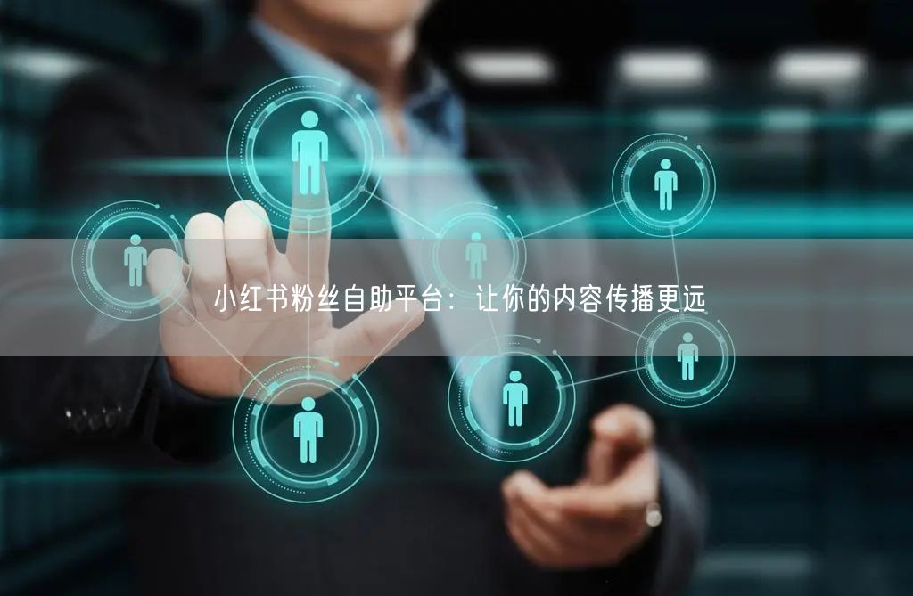 小红书粉丝自助平台：让你的内容传播更远