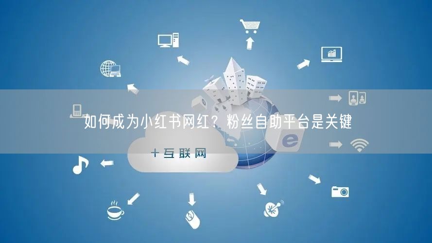 如何成为小红书网红？粉丝自助平台是关键