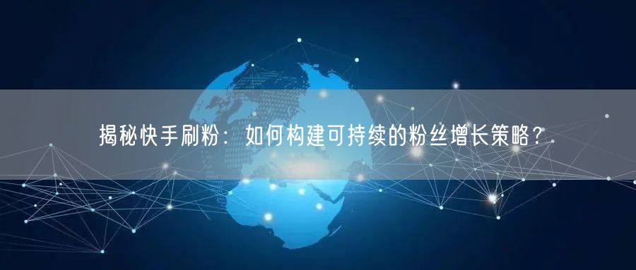 揭秘快手刷粉：如何构建可持续的粉丝增长策略？