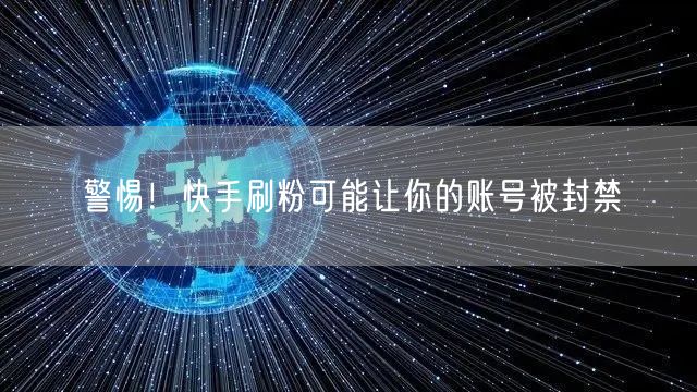 警惕！快手刷粉可能让你的账号被封禁