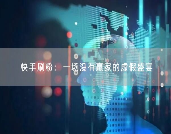 快手刷粉：一场没有赢家的虚假盛宴