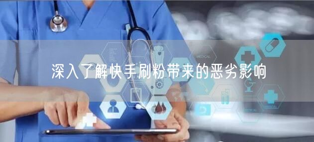 深入了解快手刷粉带来的恶劣影响