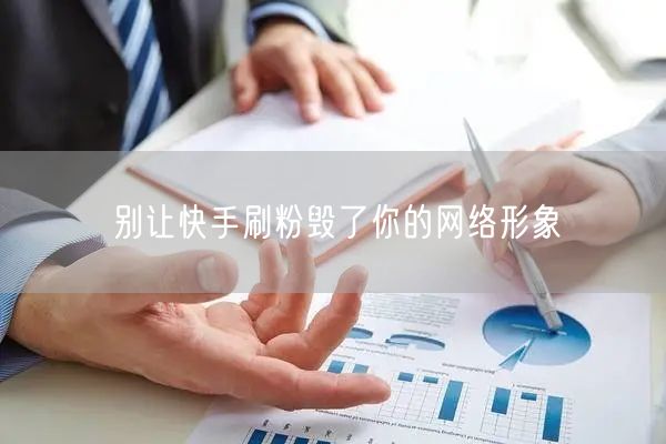 别让快手刷粉毁了你的网络形象