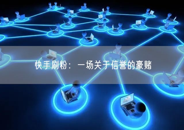 快手刷粉：一场关于信誉的豪赌