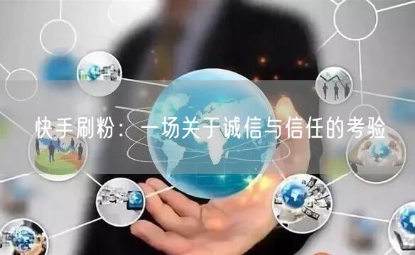 快手刷粉：一场关于诚信与信任的考验