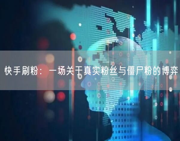 快手刷粉：一场关于真实粉丝与僵尸粉的博弈