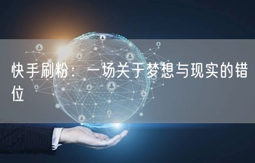 快手刷粉：一场关于梦想与现实的错位