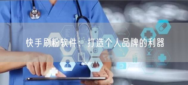 快手刷粉软件：打造个人品牌的利器