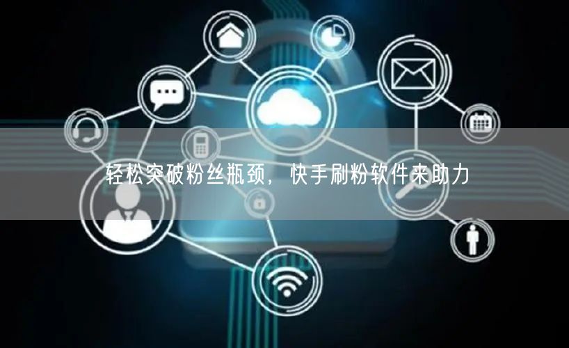 轻松突破粉丝瓶颈，快手刷粉软件来助力