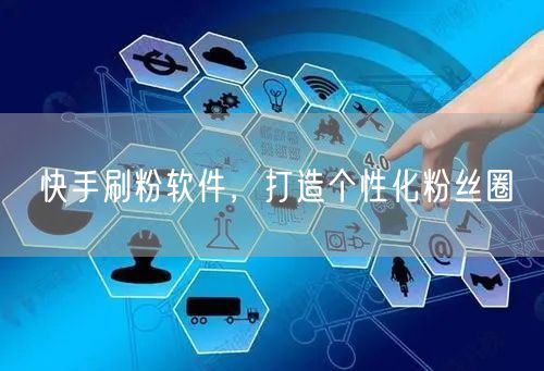 快手刷粉软件，打造个性化粉丝圈