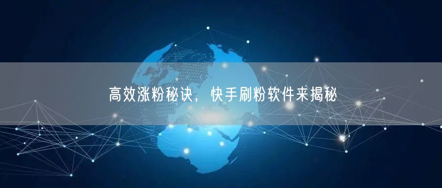 高效涨粉秘诀，快手刷粉软件来揭秘