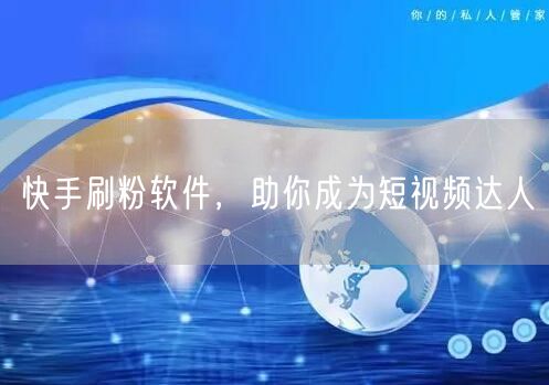 快手刷粉软件，助你成为短视频达人