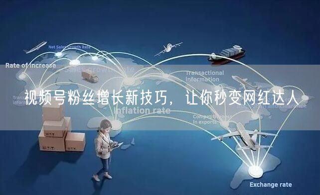视频号粉丝增长新技巧，让你秒变网红达人