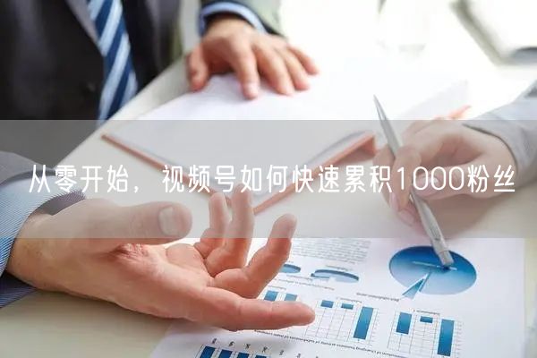 从零开始，视频号如何快速累积1000粉丝