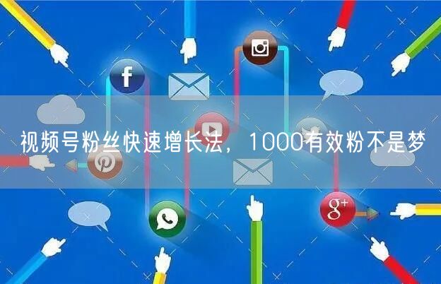 视频号粉丝快速增长法，1000有效粉不是梦