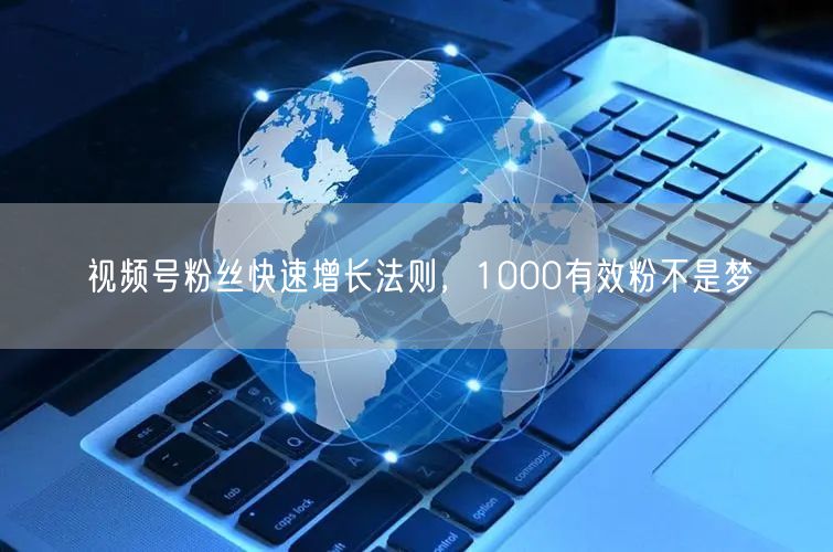 视频号粉丝快速增长法则，1000有效粉不是梦