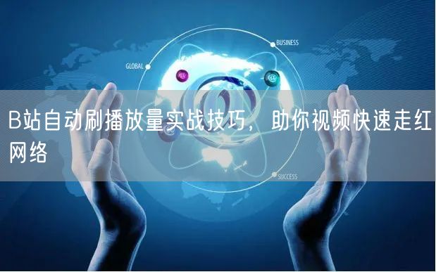 B站自动刷播放量实战技巧，助你视频快速走红网络