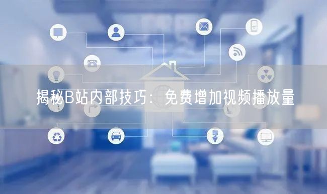 揭秘B站内部技巧：免费增加视频播放量