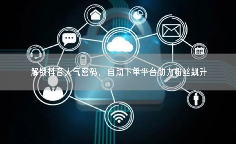 解锁抖音人气密码，自助下单平台助力粉丝飙升