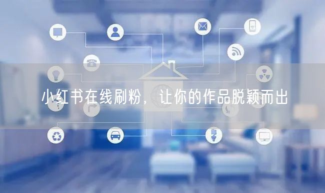 小红书在线刷粉，让你的作品脱颖而出