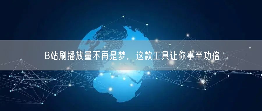 B站刷播放量不再是梦，这款工具让你事半功倍