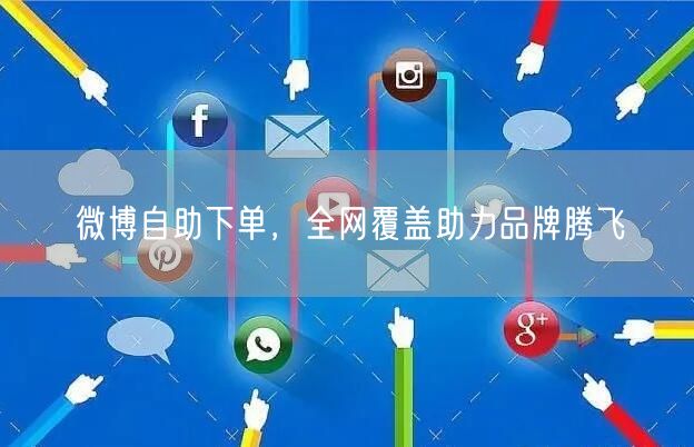 微博自助下单，全网覆盖助力品牌腾飞