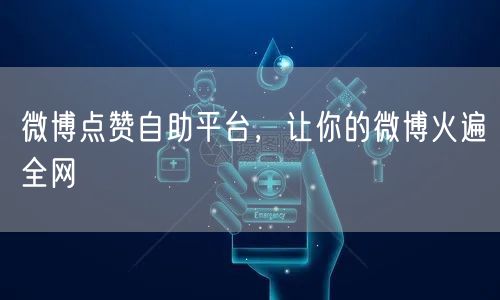 微博点赞自助平台，让你的微博火遍全网