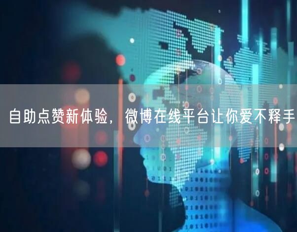 自助点赞新体验，微博在线平台让你爱不释手