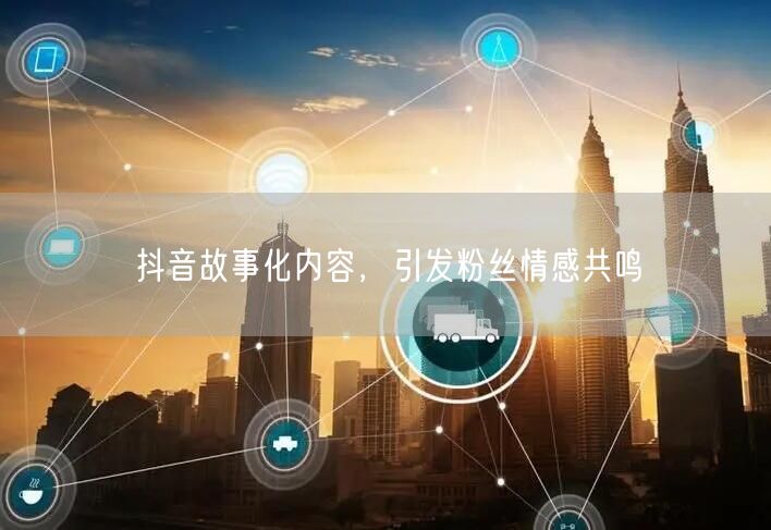 抖音故事化内容，引发粉丝情感共鸣