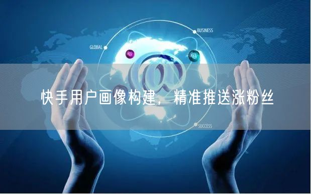 快手用户画像构建，精准推送涨粉丝
