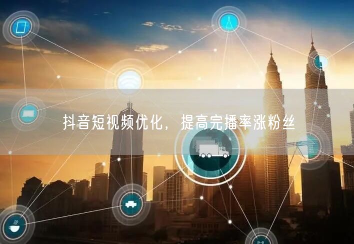抖音短视频优化，提高完播率涨粉丝