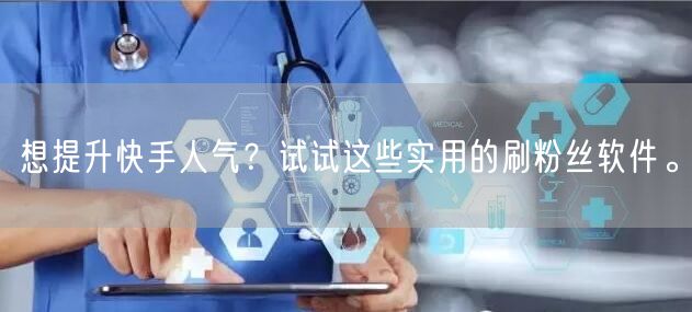 想提升快手人气？试试这些实用的刷粉丝软件。